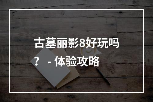 古墓丽影8好玩吗？ - 体验攻略