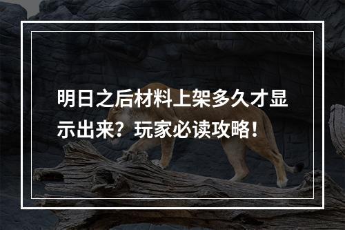 明日之后材料上架多久才显示出来？玩家必读攻略！