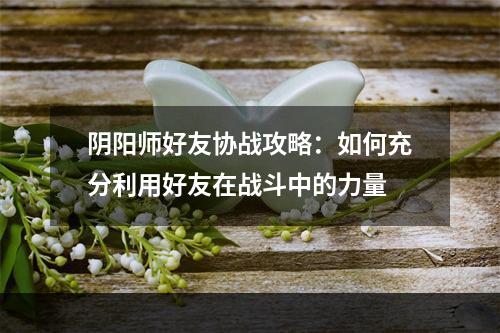 阴阳师好友协战攻略：如何充分利用好友在战斗中的力量