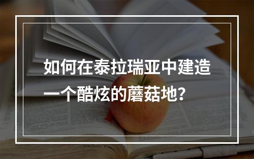 如何在泰拉瑞亚中建造一个酷炫的蘑菇地？