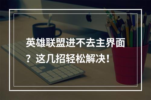 英雄联盟进不去主界面？这几招轻松解决！