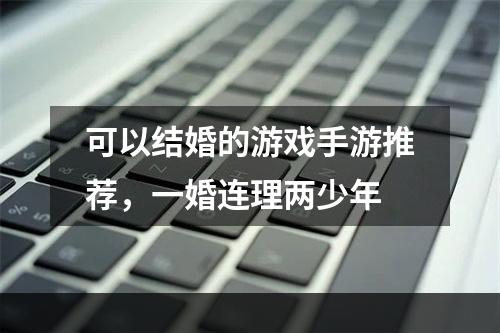 可以结婚的游戏手游推荐，一婚连理两少年