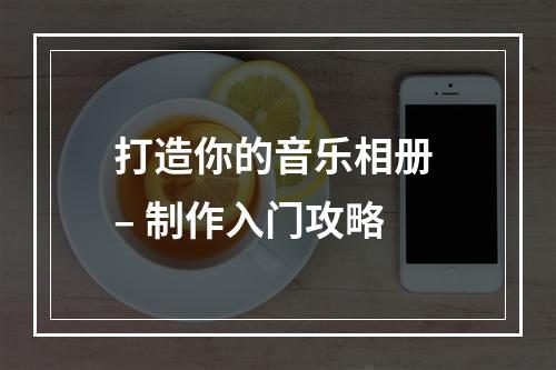 打造你的音乐相册 – 制作入门攻略