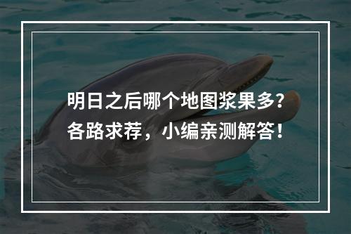 明日之后哪个地图浆果多？各路求荐，小编亲测解答！