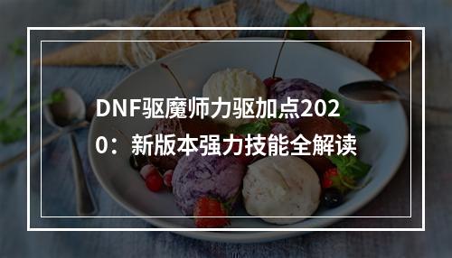 DNF驱魔师力驱加点2020：新版本强力技能全解读