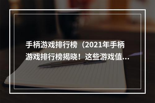 手柄游戏排行榜（2021年手柄游戏排行榜揭晓！这些游戏值得你拿下！）