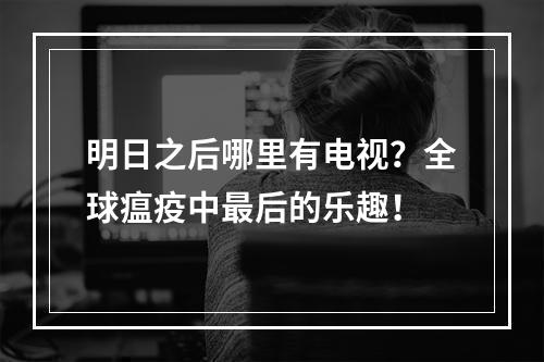 明日之后哪里有电视？全球瘟疫中最后的乐趣！