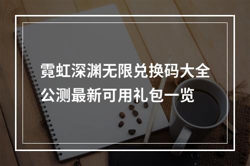 霓虹深渊无限兑换码大全公测最新可用礼包一览