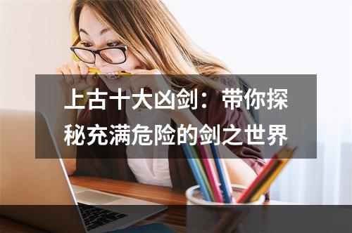 上古十大凶剑：带你探秘充满危险的剑之世界