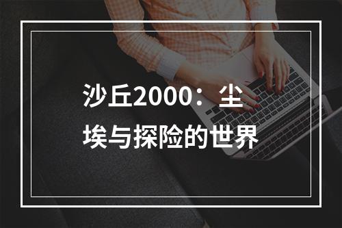 沙丘2000：尘埃与探险的世界