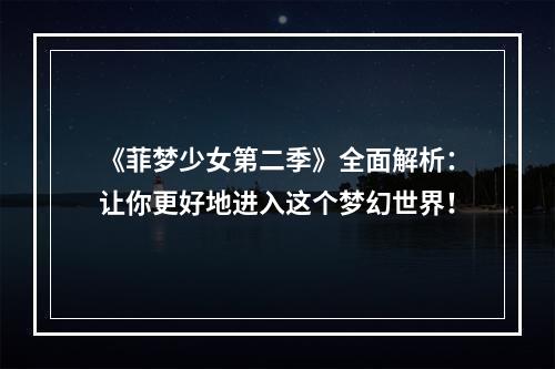 《菲梦少女第二季》全面解析：让你更好地进入这个梦幻世界！