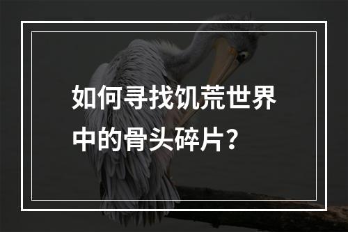 如何寻找饥荒世界中的骨头碎片？