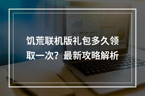 饥荒联机版礼包多久领取一次？最新攻略解析