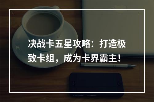 决战卡五星攻略：打造极致卡组，成为卡界霸主！