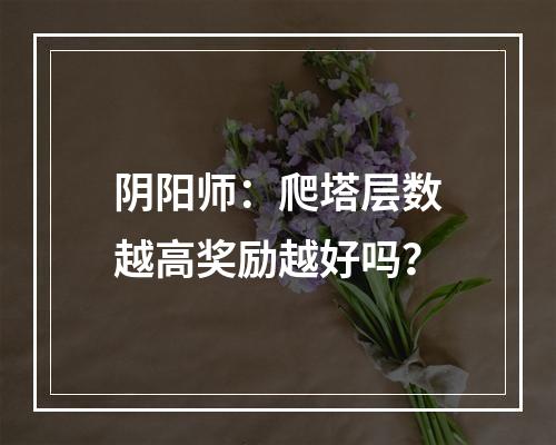 阴阳师：爬塔层数越高奖励越好吗？