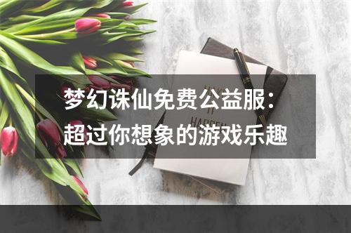 梦幻诛仙免费公益服：超过你想象的游戏乐趣