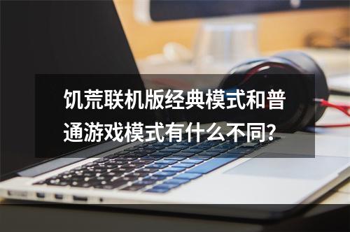 饥荒联机版经典模式和普通游戏模式有什么不同？