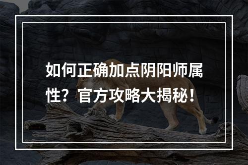 如何正确加点阴阳师属性？官方攻略大揭秘！