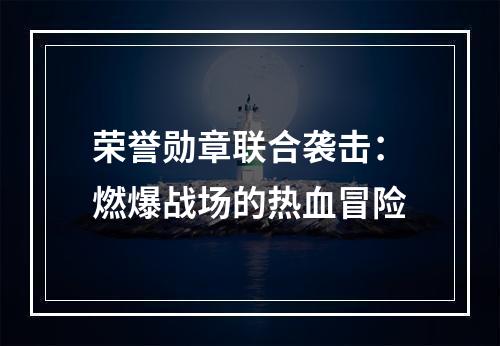 荣誉勋章联合袭击：燃爆战场的热血冒险