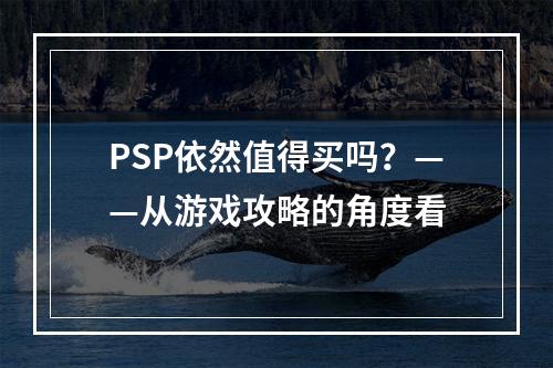 PSP依然值得买吗？——从游戏攻略的角度看