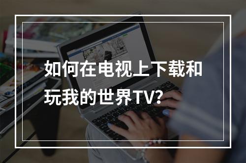 如何在电视上下载和玩我的世界TV？