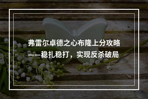 弗雷尔卓德之心布隆上分攻略——稳扎稳打，实现反杀破局