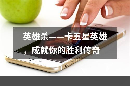 英雄杀——卡五星英雄，成就你的胜利传奇