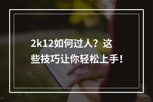 2k12如何过人？这些技巧让你轻松上手！