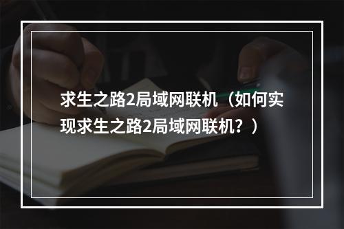 求生之路2局域网联机（如何实现求生之路2局域网联机？）