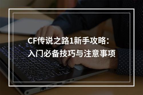 CF传说之路1新手攻略：入门必备技巧与注意事项