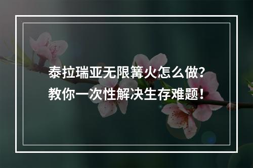 泰拉瑞亚无限篝火怎么做？教你一次性解决生存难题！