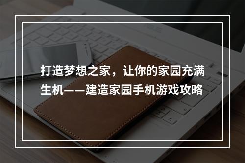 打造梦想之家，让你的家园充满生机——建造家园手机游戏攻略