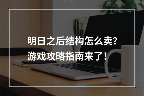 明日之后结构怎么卖？游戏攻略指南来了！