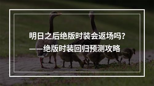 明日之后绝版时装会返场吗？——绝版时装回归预测攻略