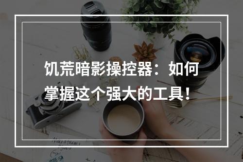 饥荒暗影操控器：如何掌握这个强大的工具！