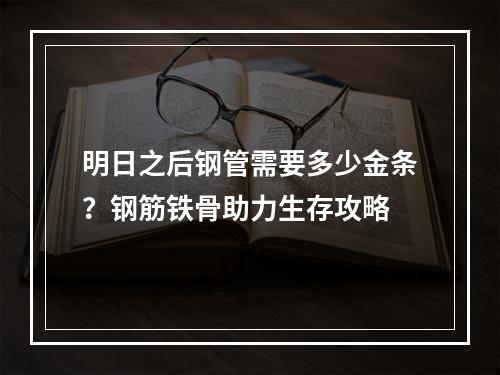 明日之后钢管需要多少金条？钢筋铁骨助力生存攻略