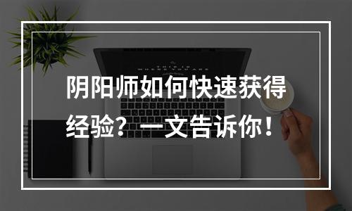 阴阳师如何快速获得经验？一文告诉你！