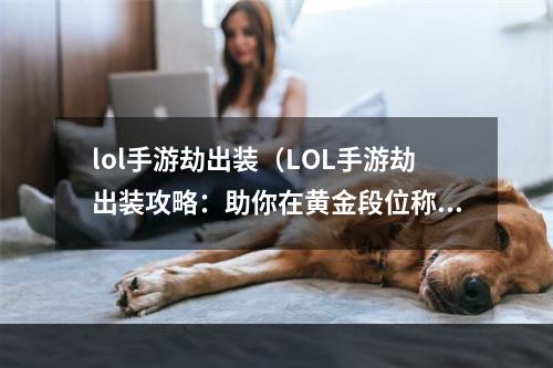 lol手游劫出装（LOL手游劫出装攻略：助你在黄金段位称霸！）