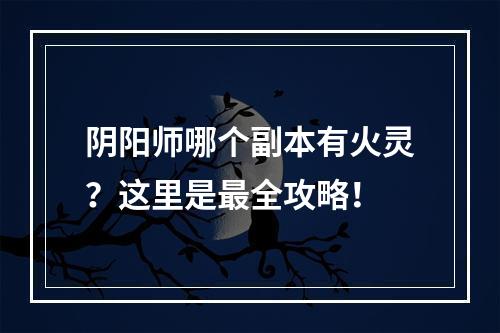 阴阳师哪个副本有火灵？这里是最全攻略！