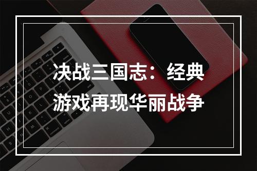 决战三国志：经典游戏再现华丽战争