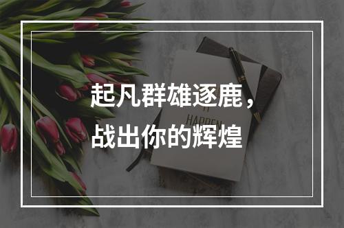 起凡群雄逐鹿，战出你的辉煌