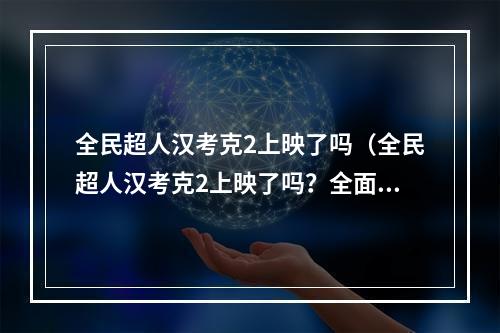 全民超人汉考克2上映了吗（全民超人汉考克2上映了吗？全面揭秘电影情报）