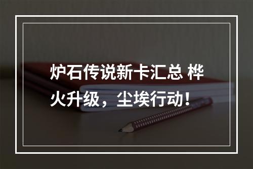 炉石传说新卡汇总 桦火升级，尘埃行动！