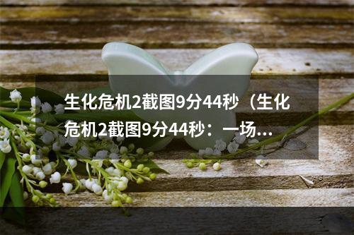 生化危机2截图9分44秒（生化危机2截图9分44秒：一场生死大逃杀）