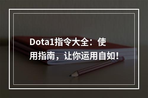 Dota1指令大全：使用指南，让你运用自如！