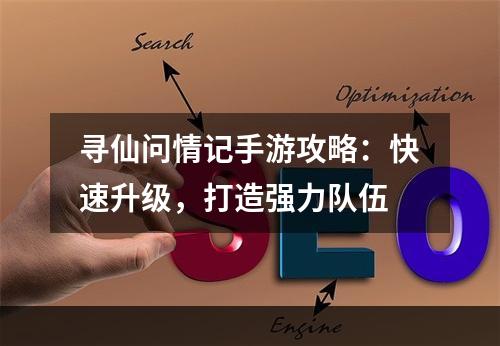 寻仙问情记手游攻略：快速升级，打造强力队伍