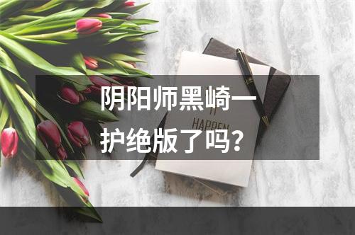 阴阳师黑崎一护绝版了吗？