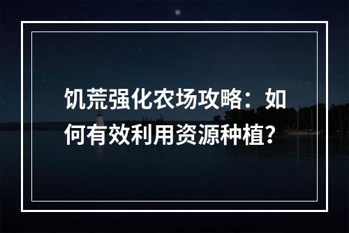 饥荒强化农场攻略：如何有效利用资源种植？