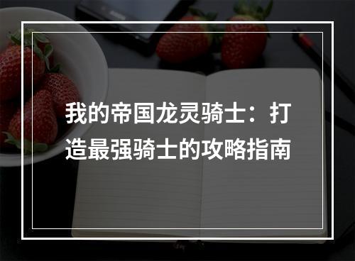 我的帝国龙灵骑士：打造最强骑士的攻略指南