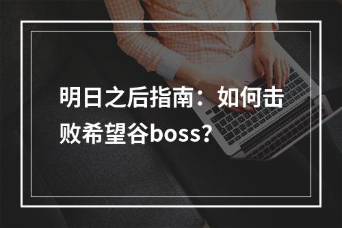 明日之后指南：如何击败希望谷boss？